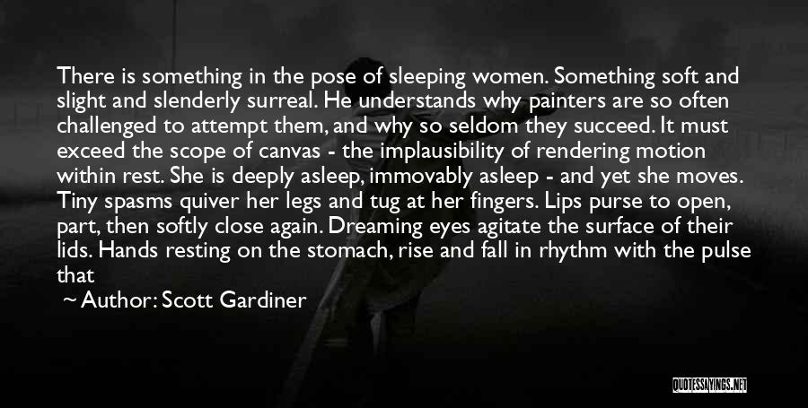 Scott Gardiner Quotes: There Is Something In The Pose Of Sleeping Women. Something Soft And Slight And Slenderly Surreal. He Understands Why Painters