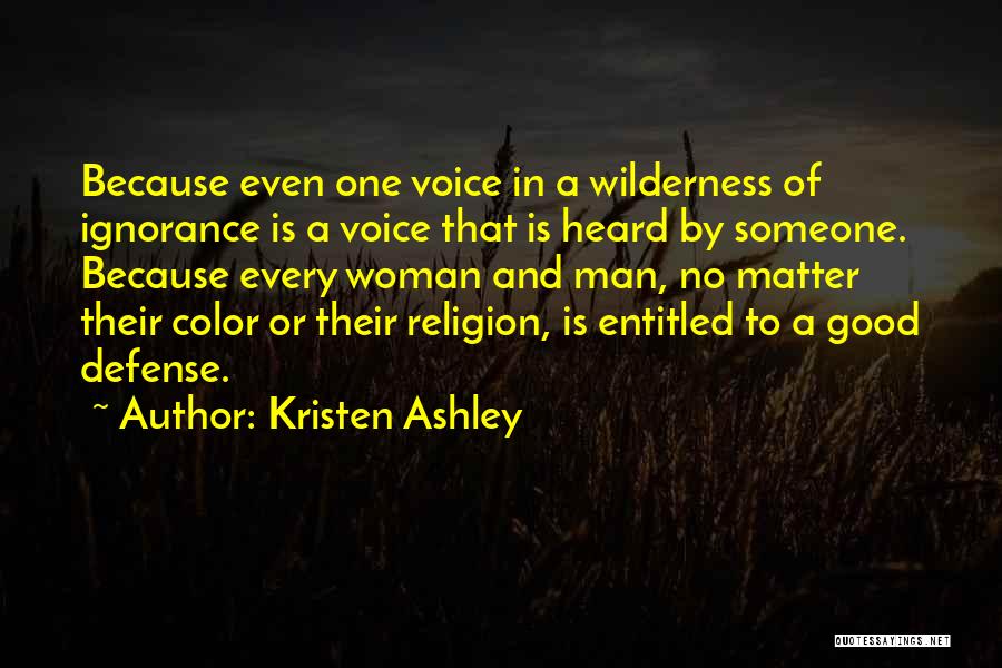 Kristen Ashley Quotes: Because Even One Voice In A Wilderness Of Ignorance Is A Voice That Is Heard By Someone. Because Every Woman