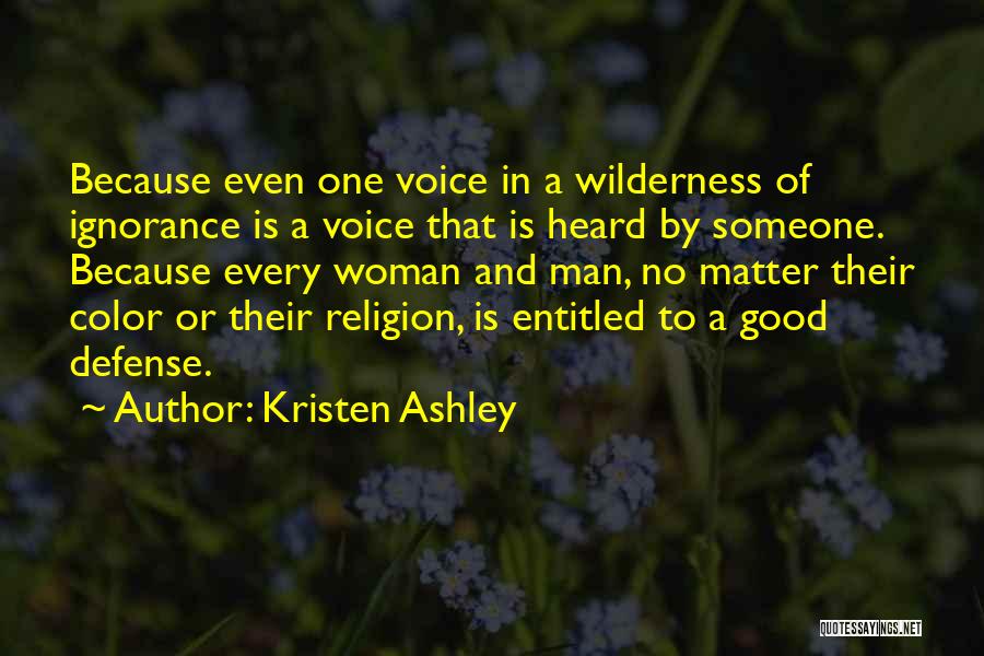 Kristen Ashley Quotes: Because Even One Voice In A Wilderness Of Ignorance Is A Voice That Is Heard By Someone. Because Every Woman