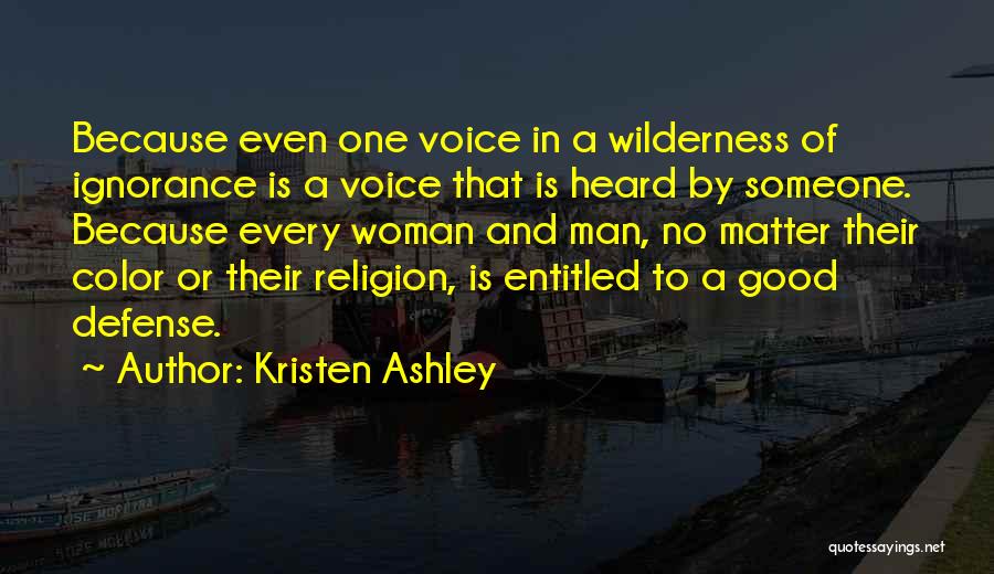 Kristen Ashley Quotes: Because Even One Voice In A Wilderness Of Ignorance Is A Voice That Is Heard By Someone. Because Every Woman