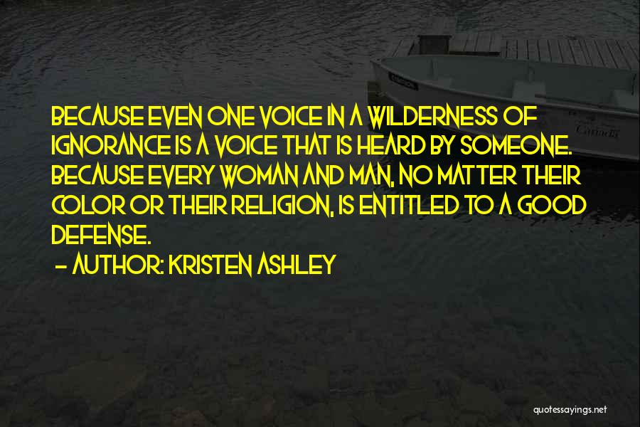 Kristen Ashley Quotes: Because Even One Voice In A Wilderness Of Ignorance Is A Voice That Is Heard By Someone. Because Every Woman