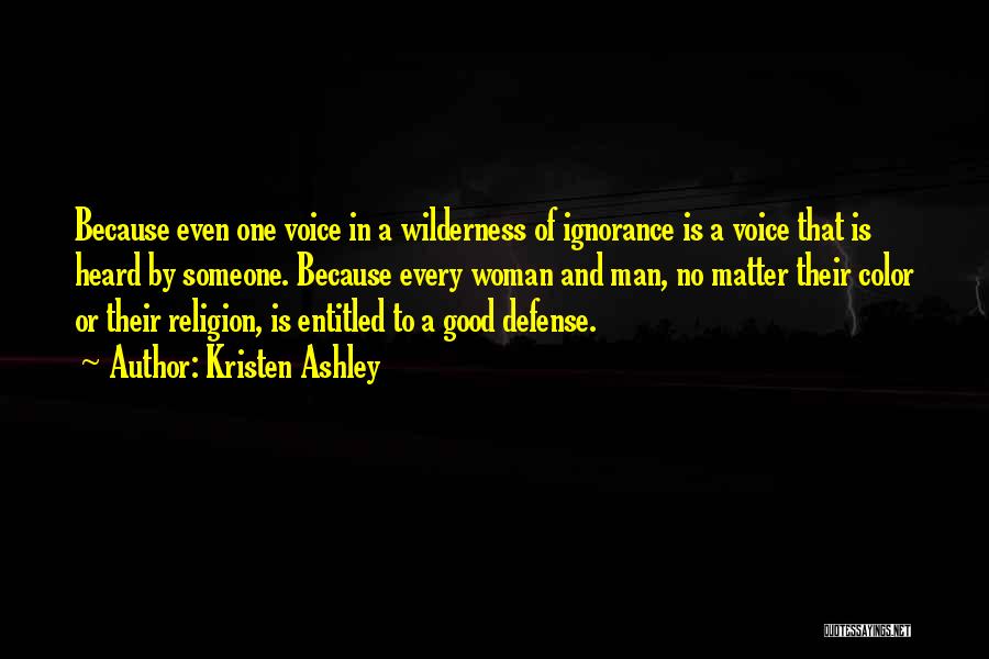 Kristen Ashley Quotes: Because Even One Voice In A Wilderness Of Ignorance Is A Voice That Is Heard By Someone. Because Every Woman