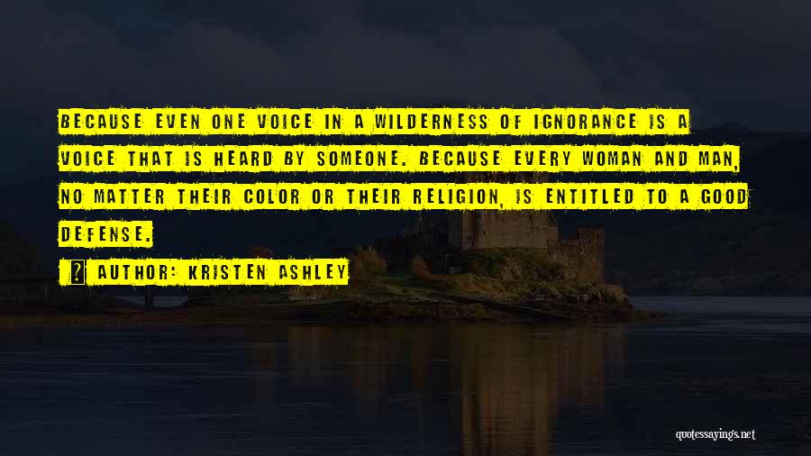 Kristen Ashley Quotes: Because Even One Voice In A Wilderness Of Ignorance Is A Voice That Is Heard By Someone. Because Every Woman