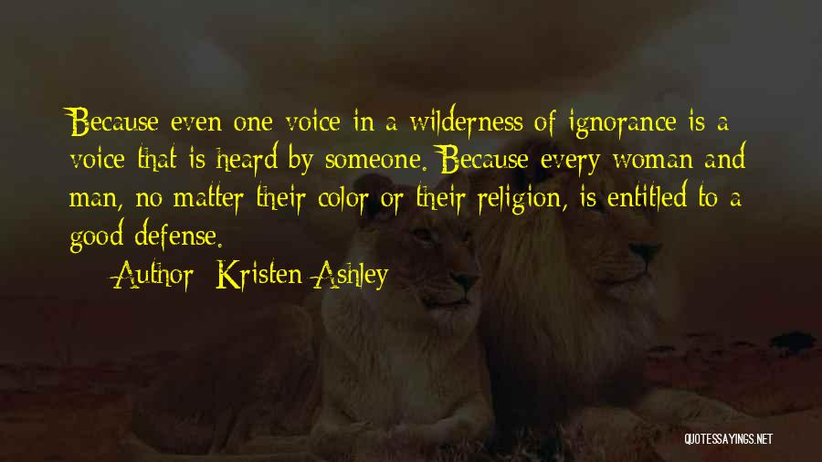 Kristen Ashley Quotes: Because Even One Voice In A Wilderness Of Ignorance Is A Voice That Is Heard By Someone. Because Every Woman