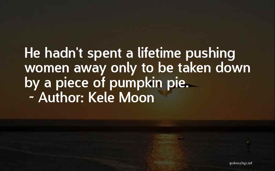 Kele Moon Quotes: He Hadn't Spent A Lifetime Pushing Women Away Only To Be Taken Down By A Piece Of Pumpkin Pie.