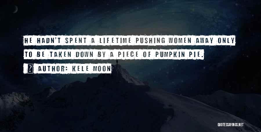 Kele Moon Quotes: He Hadn't Spent A Lifetime Pushing Women Away Only To Be Taken Down By A Piece Of Pumpkin Pie.