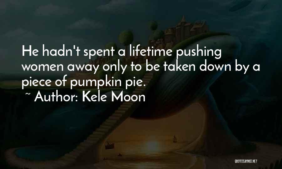 Kele Moon Quotes: He Hadn't Spent A Lifetime Pushing Women Away Only To Be Taken Down By A Piece Of Pumpkin Pie.