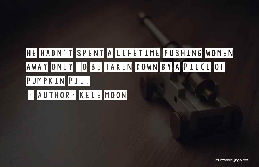 Kele Moon Quotes: He Hadn't Spent A Lifetime Pushing Women Away Only To Be Taken Down By A Piece Of Pumpkin Pie.