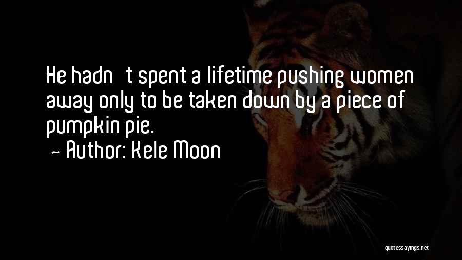 Kele Moon Quotes: He Hadn't Spent A Lifetime Pushing Women Away Only To Be Taken Down By A Piece Of Pumpkin Pie.