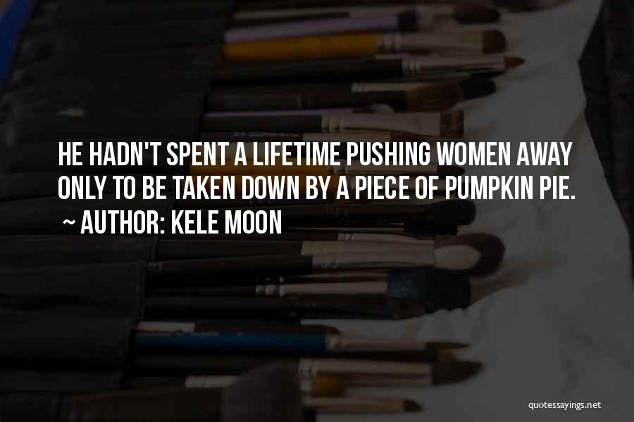 Kele Moon Quotes: He Hadn't Spent A Lifetime Pushing Women Away Only To Be Taken Down By A Piece Of Pumpkin Pie.