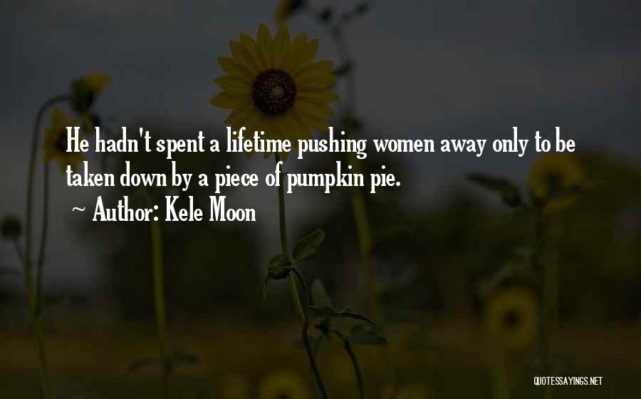 Kele Moon Quotes: He Hadn't Spent A Lifetime Pushing Women Away Only To Be Taken Down By A Piece Of Pumpkin Pie.