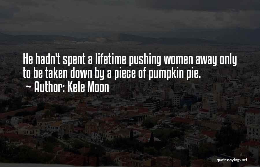 Kele Moon Quotes: He Hadn't Spent A Lifetime Pushing Women Away Only To Be Taken Down By A Piece Of Pumpkin Pie.