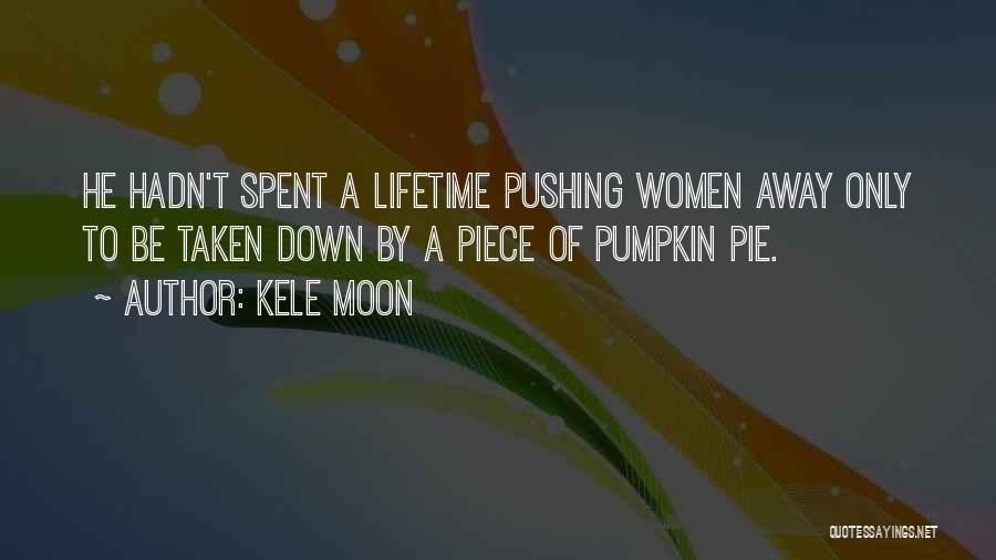 Kele Moon Quotes: He Hadn't Spent A Lifetime Pushing Women Away Only To Be Taken Down By A Piece Of Pumpkin Pie.