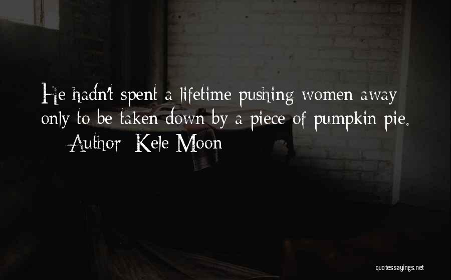 Kele Moon Quotes: He Hadn't Spent A Lifetime Pushing Women Away Only To Be Taken Down By A Piece Of Pumpkin Pie.