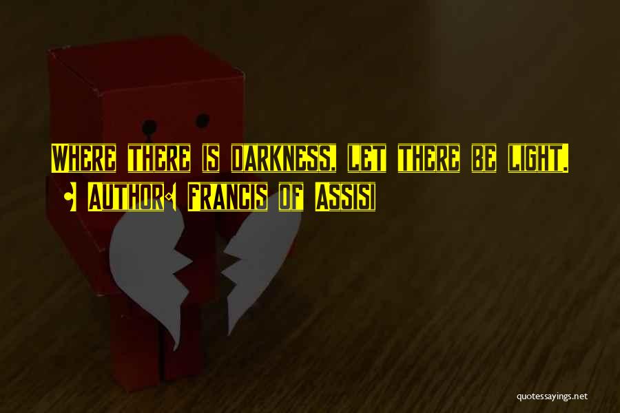 Francis Of Assisi Quotes: Where There Is Darkness, Let There Be Light.