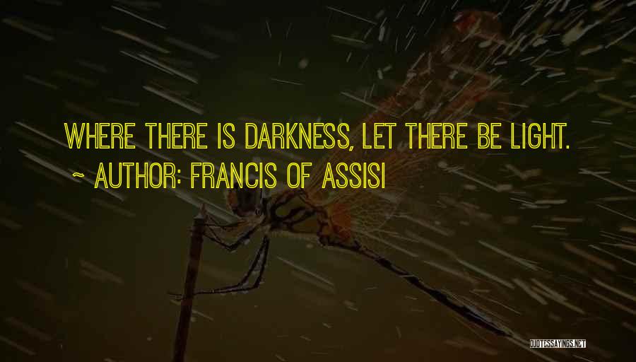 Francis Of Assisi Quotes: Where There Is Darkness, Let There Be Light.
