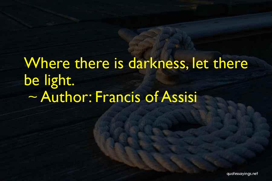 Francis Of Assisi Quotes: Where There Is Darkness, Let There Be Light.