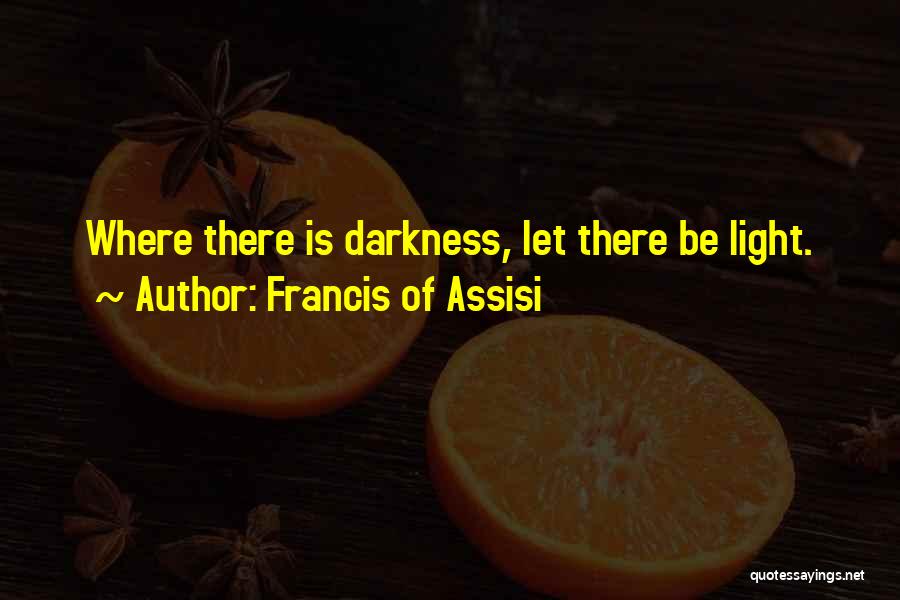 Francis Of Assisi Quotes: Where There Is Darkness, Let There Be Light.