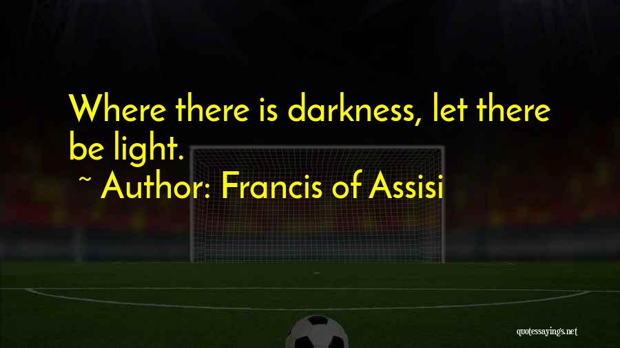 Francis Of Assisi Quotes: Where There Is Darkness, Let There Be Light.