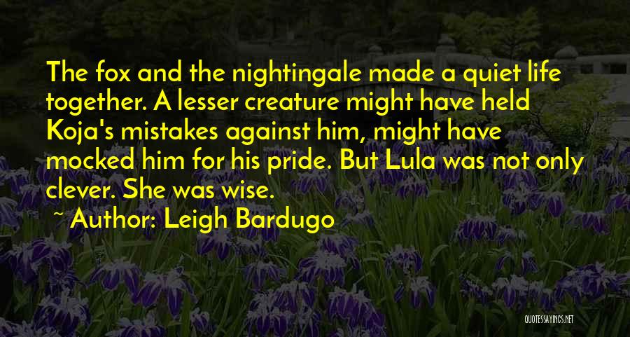 Leigh Bardugo Quotes: The Fox And The Nightingale Made A Quiet Life Together. A Lesser Creature Might Have Held Koja's Mistakes Against Him,