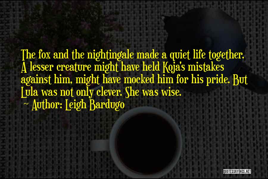 Leigh Bardugo Quotes: The Fox And The Nightingale Made A Quiet Life Together. A Lesser Creature Might Have Held Koja's Mistakes Against Him,