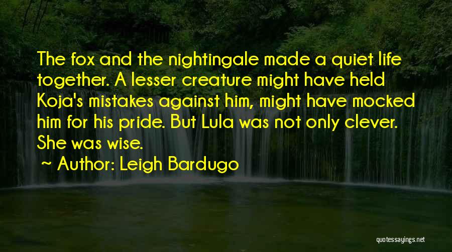 Leigh Bardugo Quotes: The Fox And The Nightingale Made A Quiet Life Together. A Lesser Creature Might Have Held Koja's Mistakes Against Him,