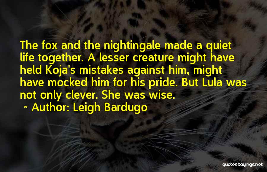 Leigh Bardugo Quotes: The Fox And The Nightingale Made A Quiet Life Together. A Lesser Creature Might Have Held Koja's Mistakes Against Him,