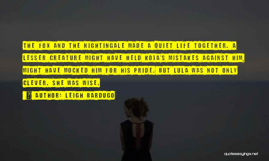 Leigh Bardugo Quotes: The Fox And The Nightingale Made A Quiet Life Together. A Lesser Creature Might Have Held Koja's Mistakes Against Him,
