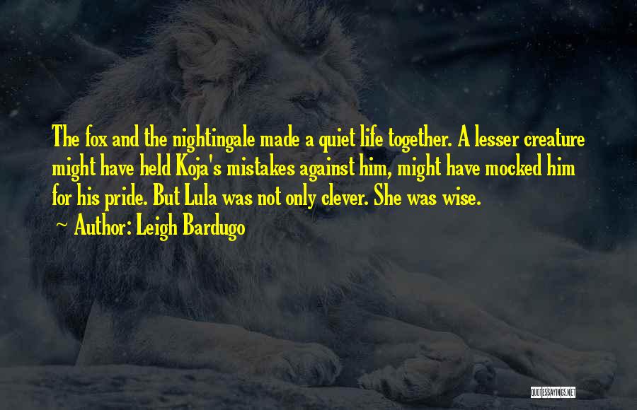 Leigh Bardugo Quotes: The Fox And The Nightingale Made A Quiet Life Together. A Lesser Creature Might Have Held Koja's Mistakes Against Him,