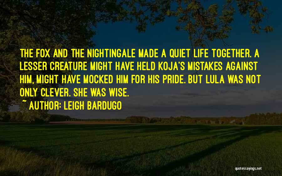 Leigh Bardugo Quotes: The Fox And The Nightingale Made A Quiet Life Together. A Lesser Creature Might Have Held Koja's Mistakes Against Him,