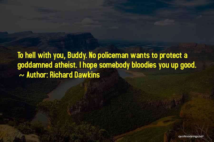 Richard Dawkins Quotes: To Hell With You, Buddy. No Policeman Wants To Protect A Goddamned Atheist. I Hope Somebody Bloodies You Up Good.