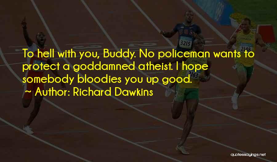 Richard Dawkins Quotes: To Hell With You, Buddy. No Policeman Wants To Protect A Goddamned Atheist. I Hope Somebody Bloodies You Up Good.