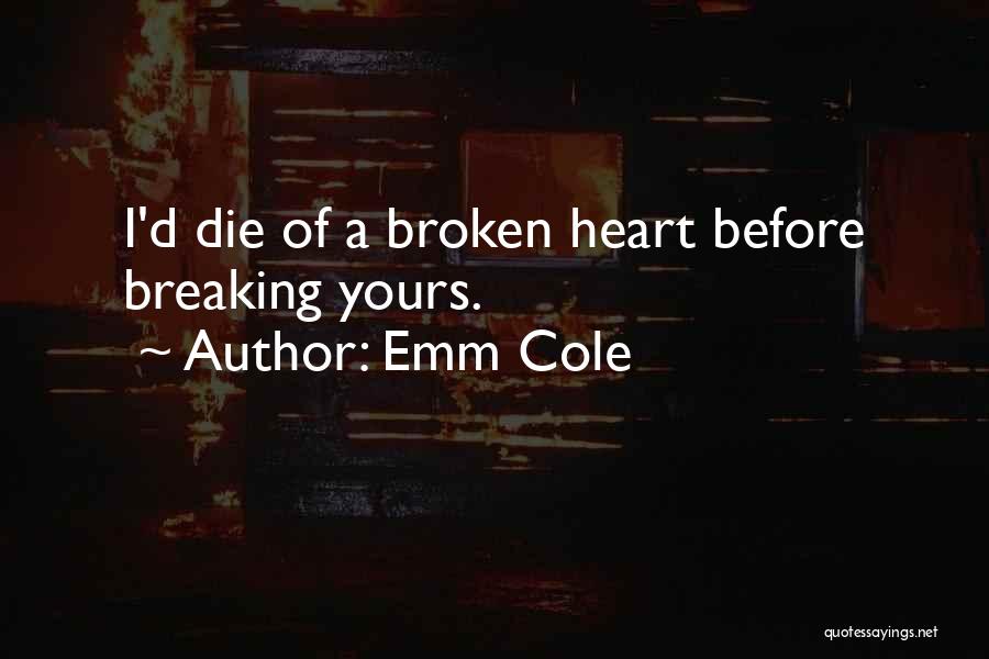 Emm Cole Quotes: I'd Die Of A Broken Heart Before Breaking Yours.