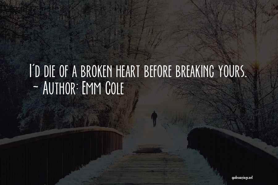 Emm Cole Quotes: I'd Die Of A Broken Heart Before Breaking Yours.