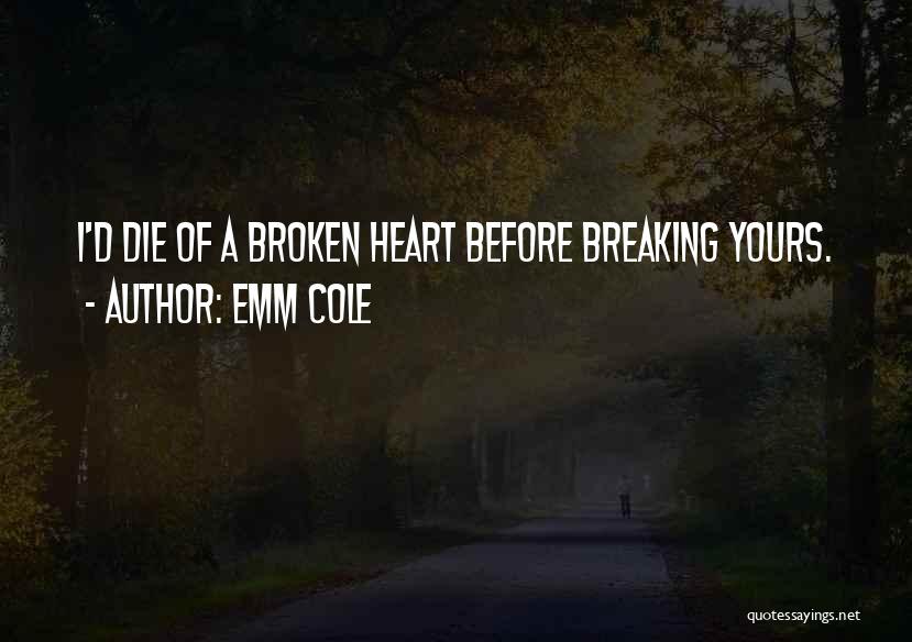 Emm Cole Quotes: I'd Die Of A Broken Heart Before Breaking Yours.