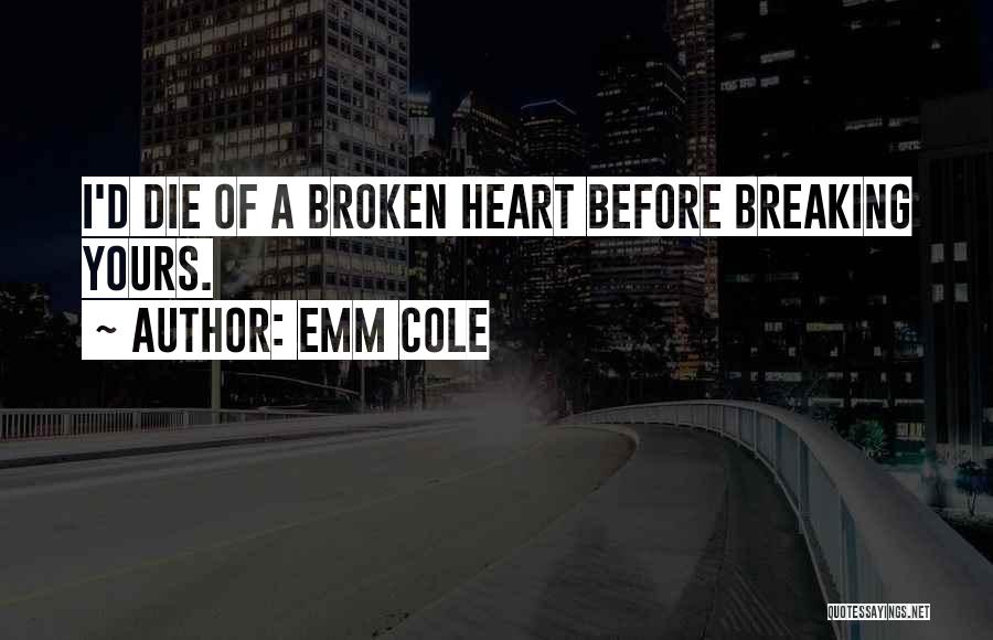 Emm Cole Quotes: I'd Die Of A Broken Heart Before Breaking Yours.