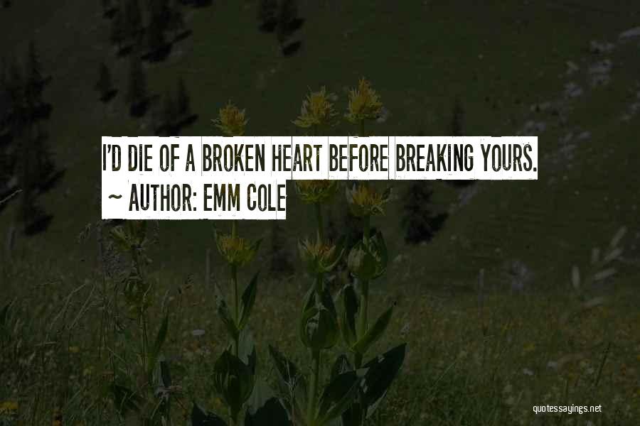Emm Cole Quotes: I'd Die Of A Broken Heart Before Breaking Yours.