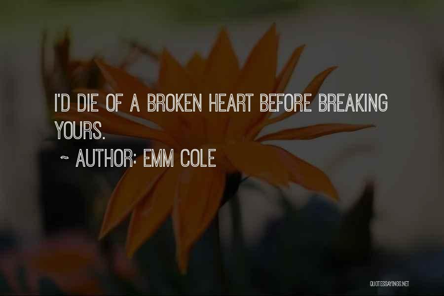 Emm Cole Quotes: I'd Die Of A Broken Heart Before Breaking Yours.