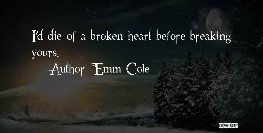 Emm Cole Quotes: I'd Die Of A Broken Heart Before Breaking Yours.