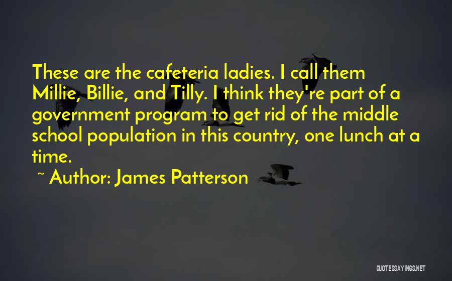 James Patterson Quotes: These Are The Cafeteria Ladies. I Call Them Millie, Billie, And Tilly. I Think They're Part Of A Government Program
