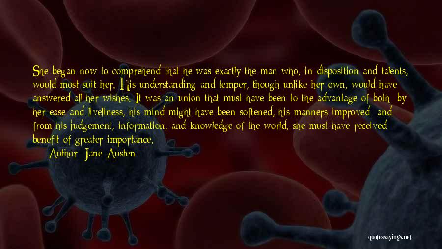 Jane Austen Quotes: She Began Now To Comprehend That He Was Exactly The Man Who, In Disposition And Talents, Would Most Suit Her.