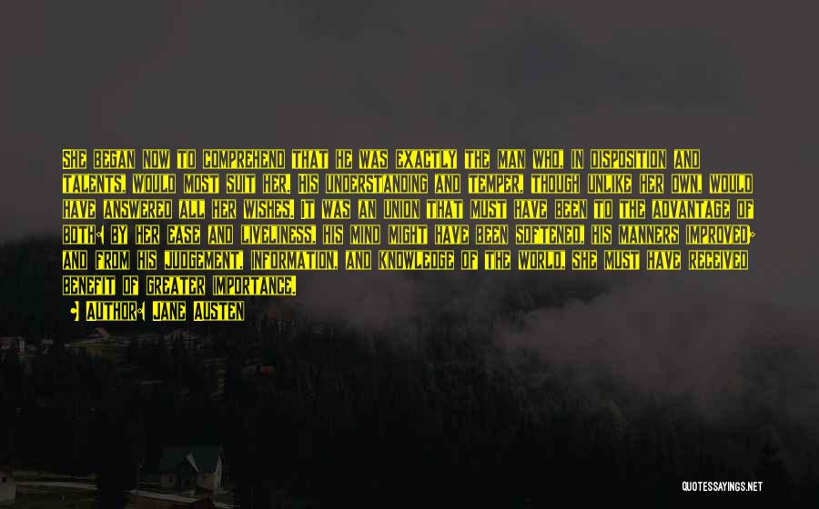 Jane Austen Quotes: She Began Now To Comprehend That He Was Exactly The Man Who, In Disposition And Talents, Would Most Suit Her.