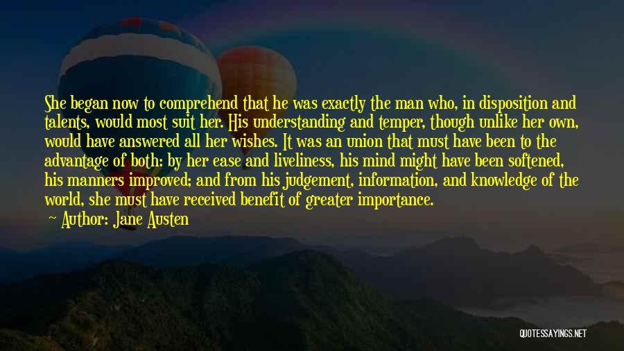 Jane Austen Quotes: She Began Now To Comprehend That He Was Exactly The Man Who, In Disposition And Talents, Would Most Suit Her.