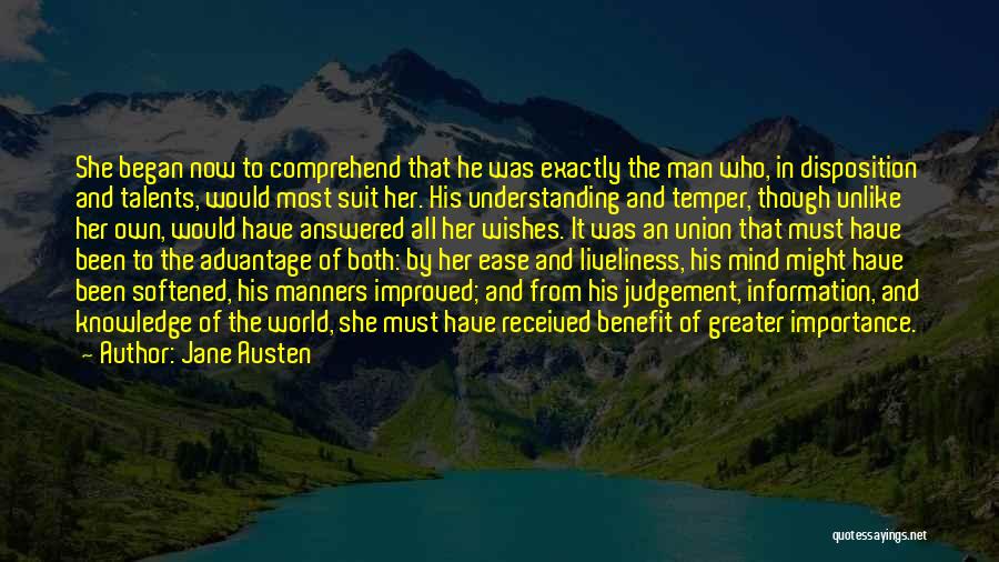 Jane Austen Quotes: She Began Now To Comprehend That He Was Exactly The Man Who, In Disposition And Talents, Would Most Suit Her.