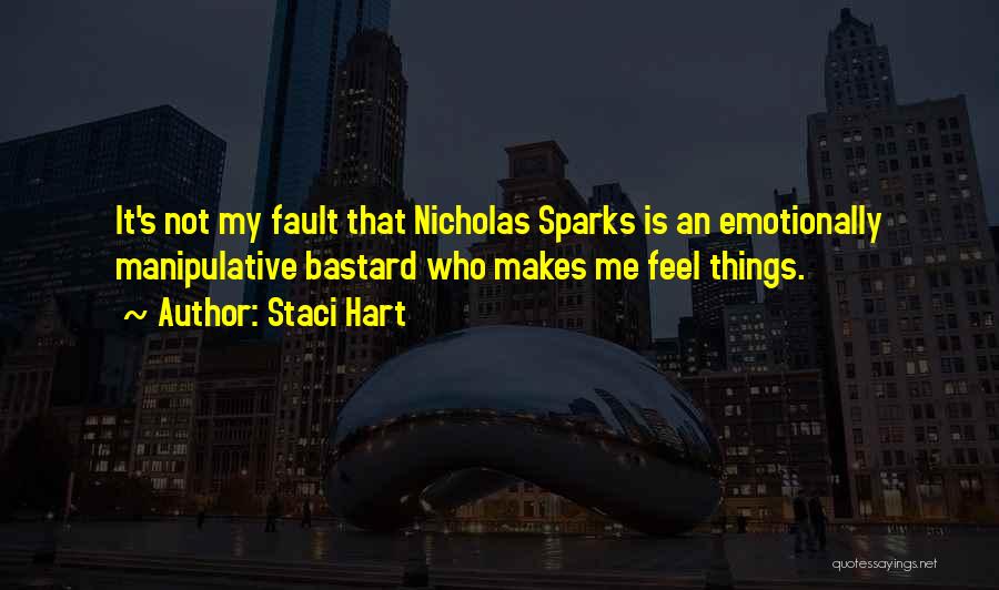 Staci Hart Quotes: It's Not My Fault That Nicholas Sparks Is An Emotionally Manipulative Bastard Who Makes Me Feel Things.