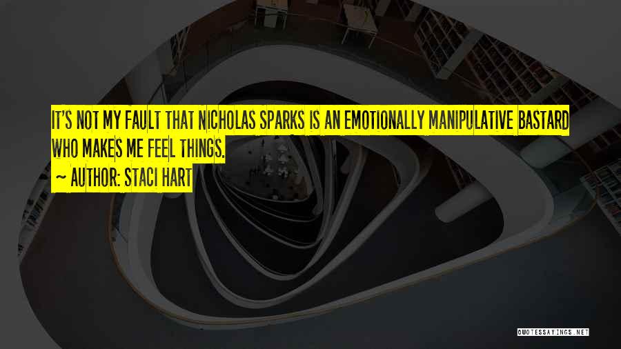 Staci Hart Quotes: It's Not My Fault That Nicholas Sparks Is An Emotionally Manipulative Bastard Who Makes Me Feel Things.