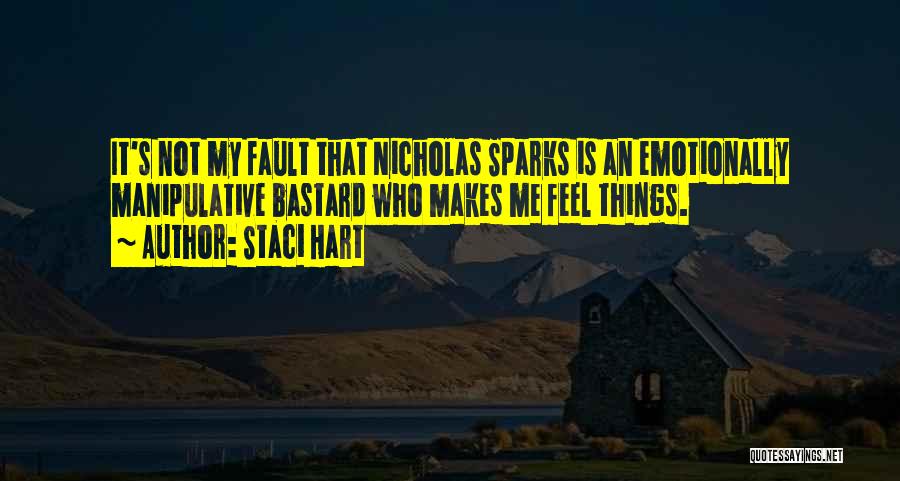 Staci Hart Quotes: It's Not My Fault That Nicholas Sparks Is An Emotionally Manipulative Bastard Who Makes Me Feel Things.