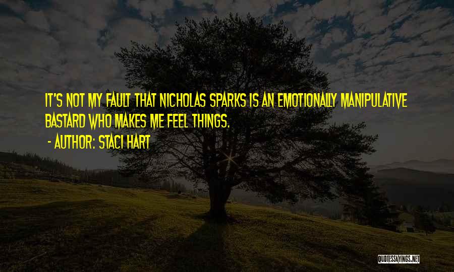 Staci Hart Quotes: It's Not My Fault That Nicholas Sparks Is An Emotionally Manipulative Bastard Who Makes Me Feel Things.