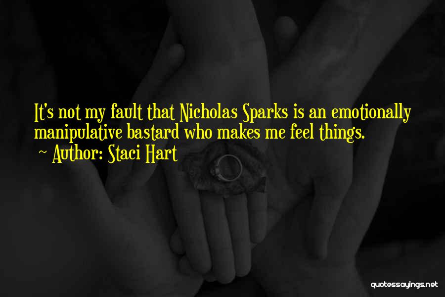 Staci Hart Quotes: It's Not My Fault That Nicholas Sparks Is An Emotionally Manipulative Bastard Who Makes Me Feel Things.
