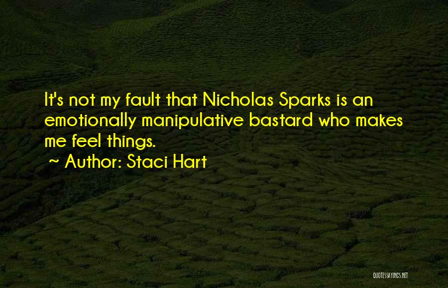 Staci Hart Quotes: It's Not My Fault That Nicholas Sparks Is An Emotionally Manipulative Bastard Who Makes Me Feel Things.